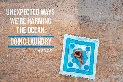 UNEXPECTED WAYS WE’RE HARMING THE OCEAN: DOING THE LAUNDRY - Cape Clasp
